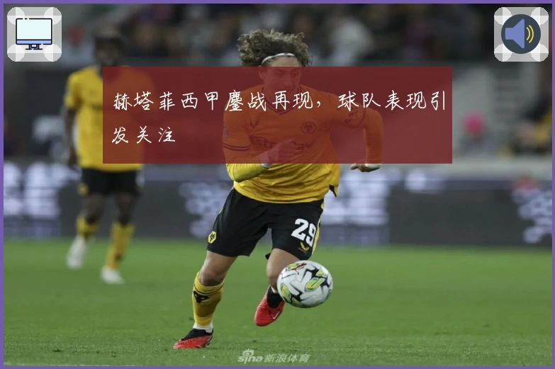 赫塔菲西甲鏖战再现，球队表现引发关注