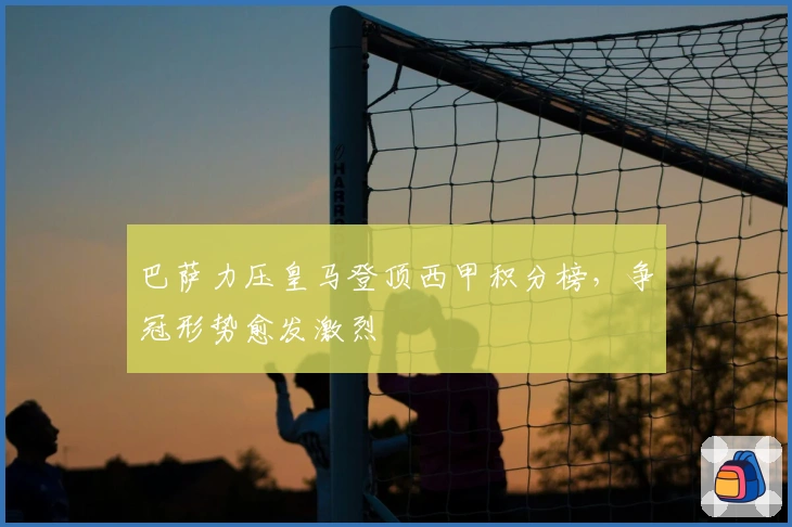 巴萨力压皇马登顶西甲积分榜，争冠形势愈发激烈