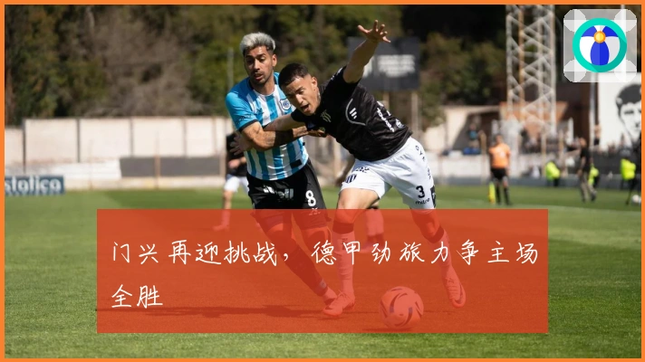 门兴再迎挑战，德甲劲旅力争主场全胜