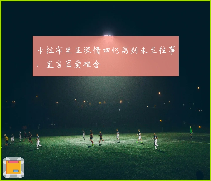 卡拉布里亚深情回忆离别米兰往事,直言因爱难舍