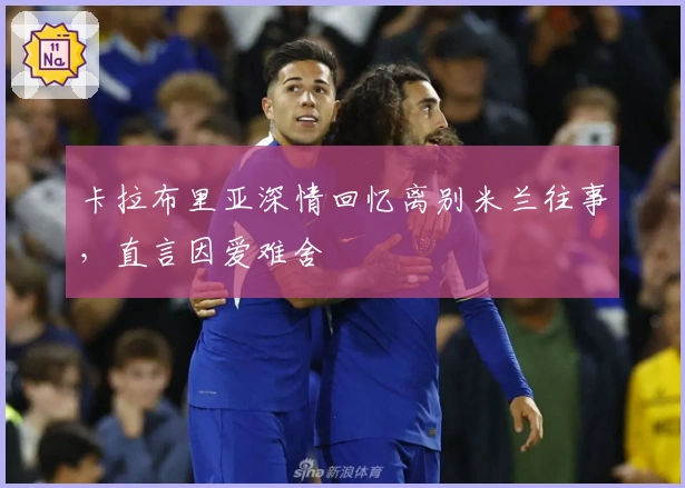 卡拉布里亚深情回忆离别米兰往事，直言因爱难舍