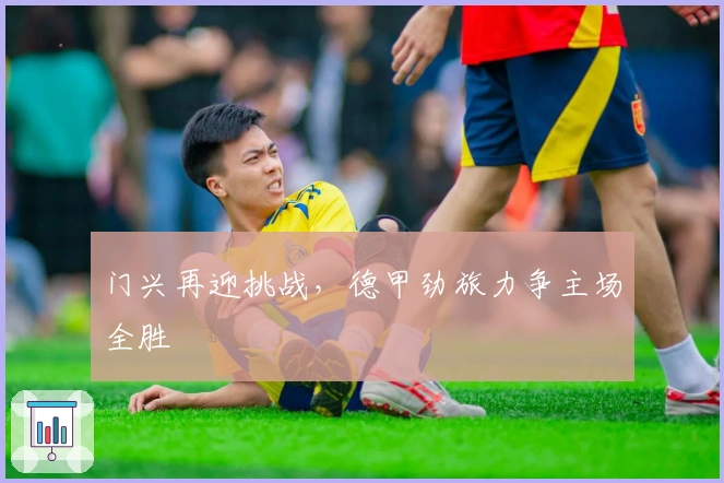 门兴再迎挑战，德甲劲旅力争主场全胜